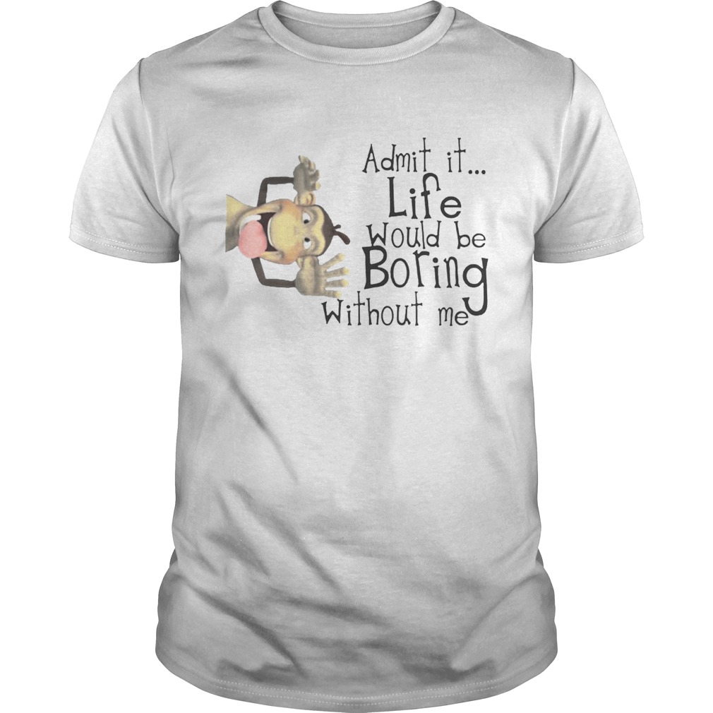 Monkey Admit It Life Would Be Boring Without Me Shirt