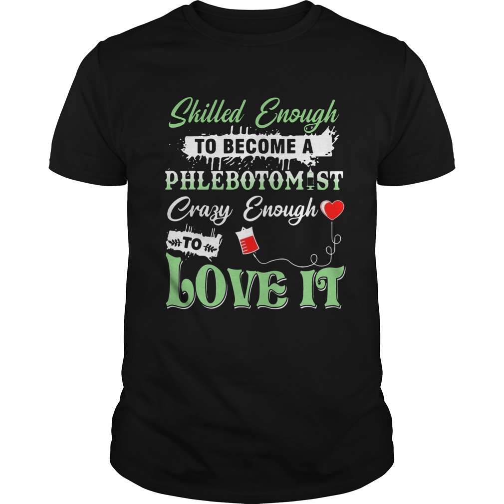 Skilled Enough To Become A Phlebotomist Crazy Enough To Love ItTshirts