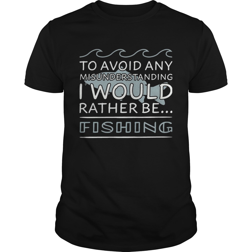 To Avoid Any Misunderstanding I Would Rather Be FishingTshirts