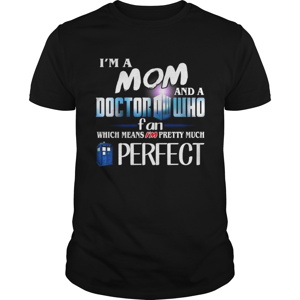 Im a mom and a doctor who fan which means Im pretty much perfect shirt