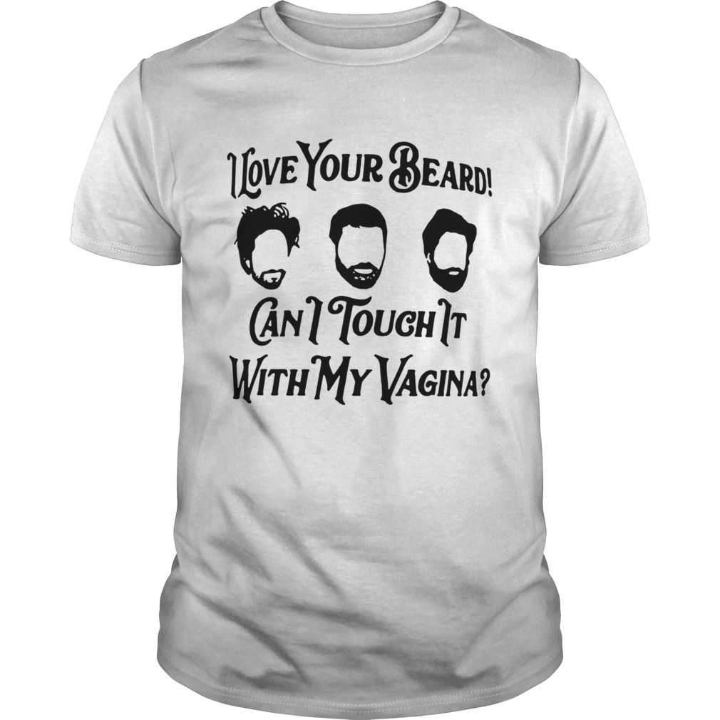 I love your beard can I touch it with my vagina shirt