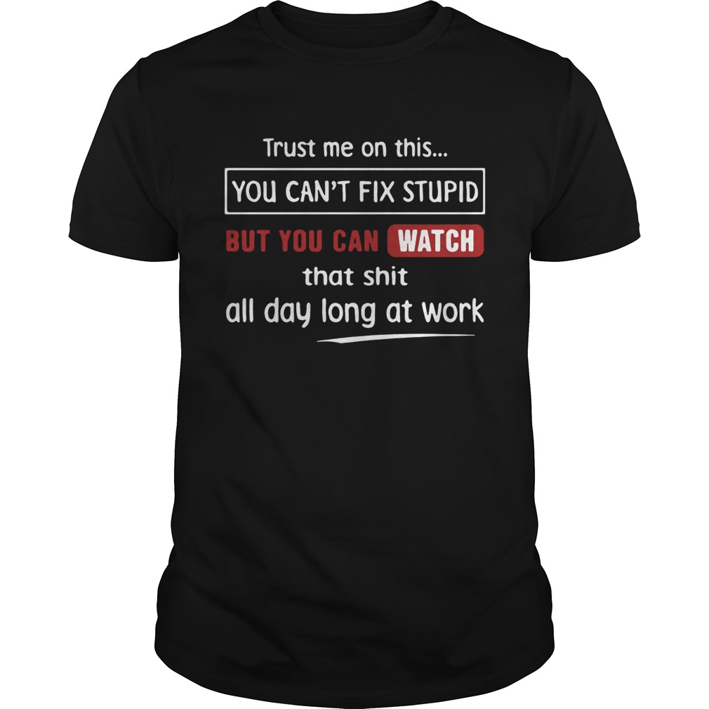 Trust me on the you can’t fix stupid but you can witch that shit all day long at work shirt