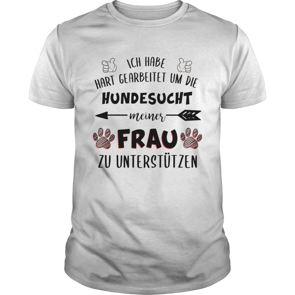 Ich Habe Hart Gearbeitet Um Die Hundesucht Meiner Frau TShirt