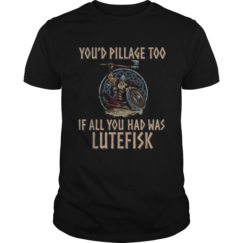 Viking youd pillage too if all you had was Lutefisk shirt