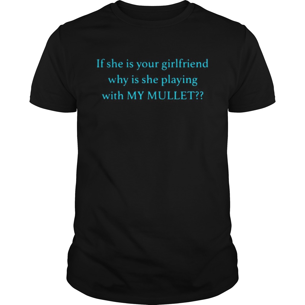 If she is your girlfriend why is she playing with my mullet shirt