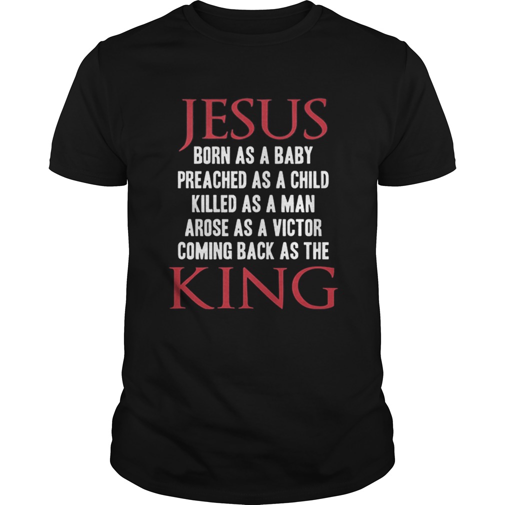 Jesus born as a baby preached as a child killed as a man king shirt