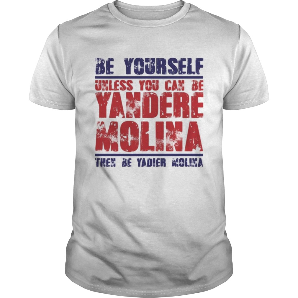 Be yourself unless you can be Yandere Molina the be Yadier Molina shirt