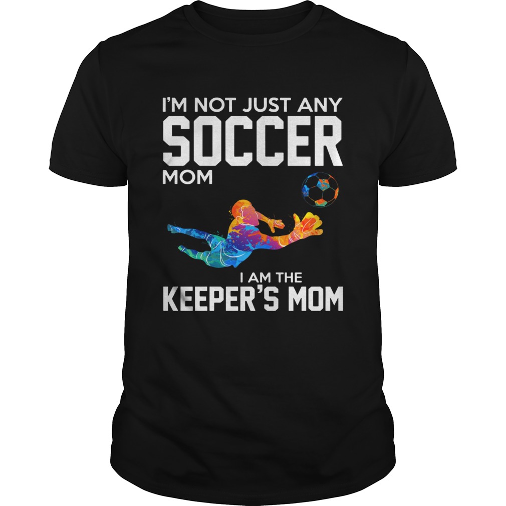 Im not just any Soccer mom I am the keepers mom shirt