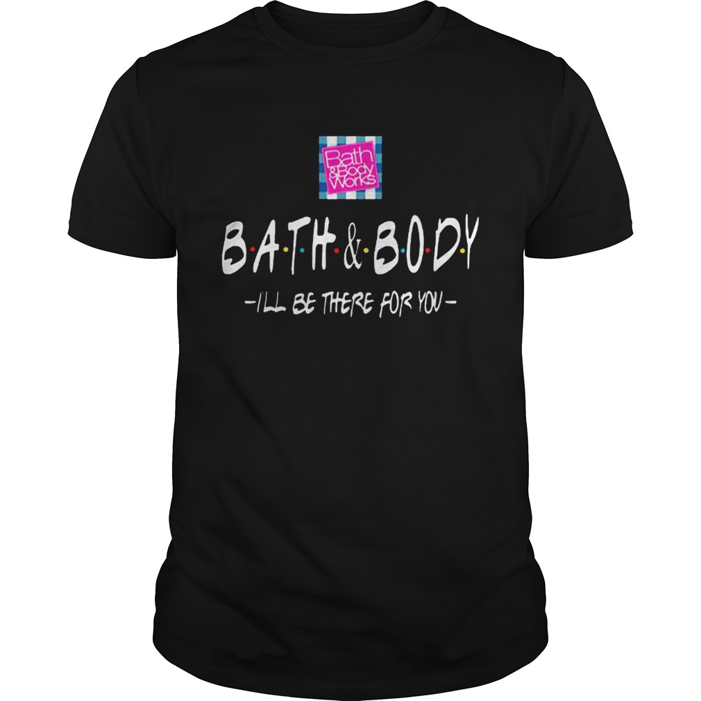 Bath And Body I’ll Be There For You shirt