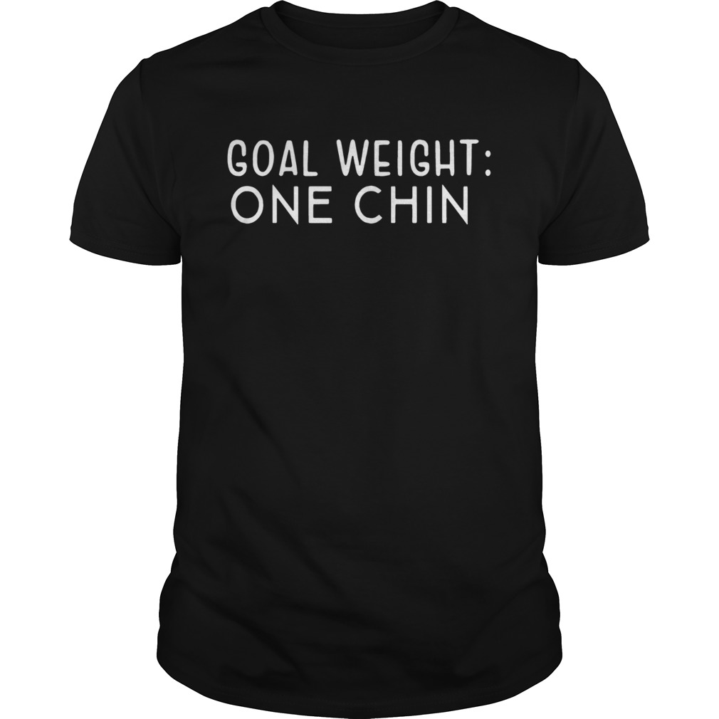 Goal weight one chin shirt