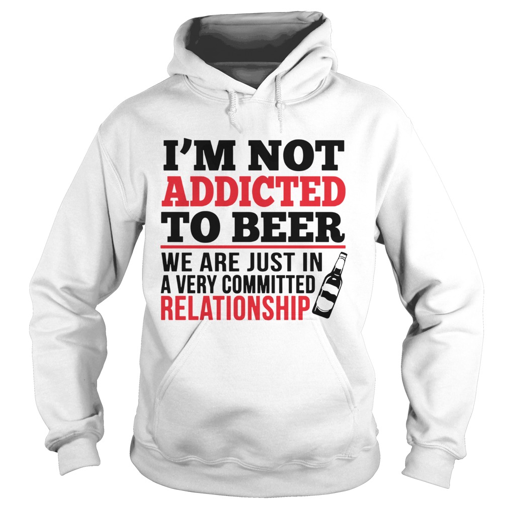 I’m Not Addicted To Beer We Just In Committed Relationship shirt