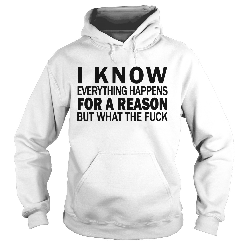 I Know Everything Happens For A Reason But What The Fuck Shirt 