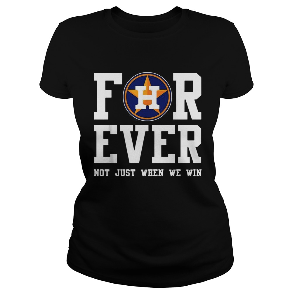 Houston Astros Forever not just when we win shirt