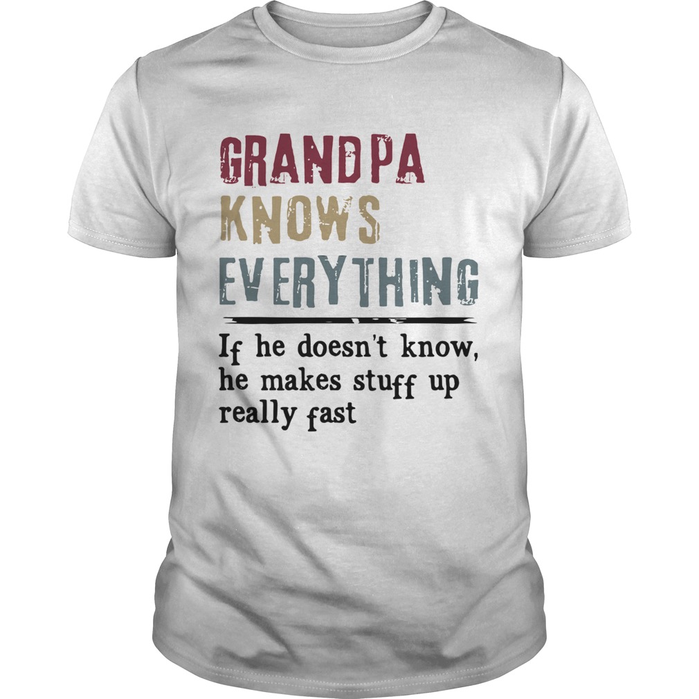 Grandpa Knows Everything If He Doesn’t Know He Makes Stuff Up Really Fast Shirt