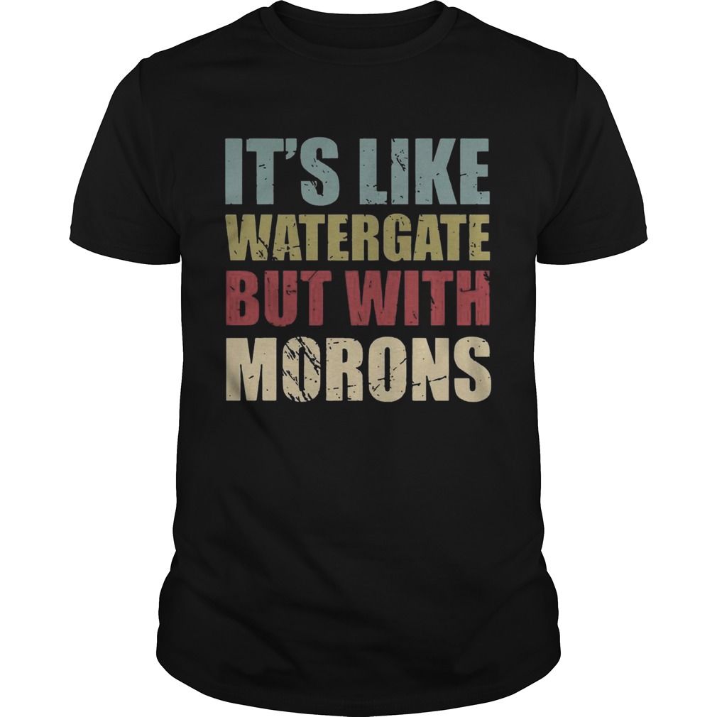 It’s like watergate but with morons shirt