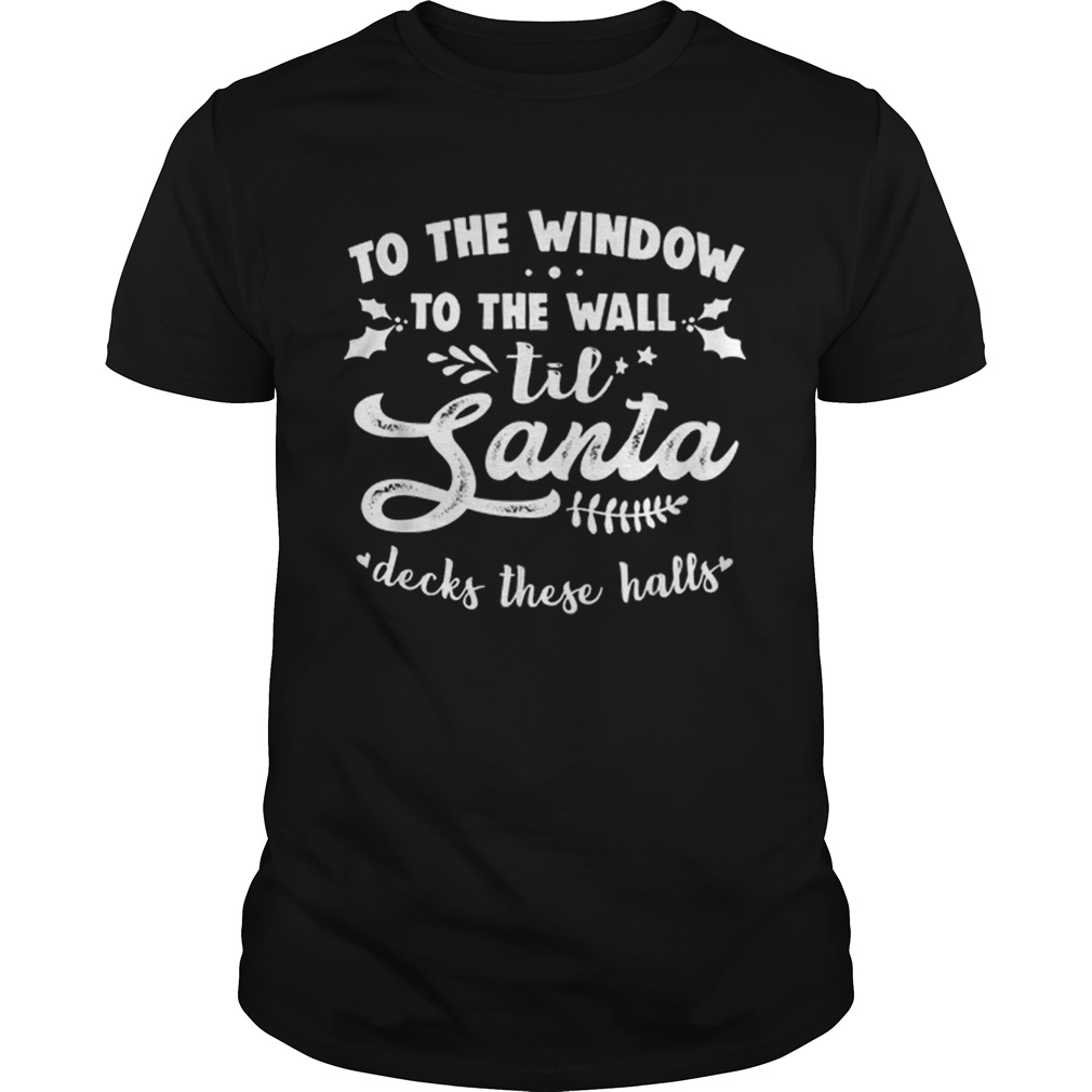 Hot To The Window To The Wall Til Santa Decks These Halls Xmas shirt