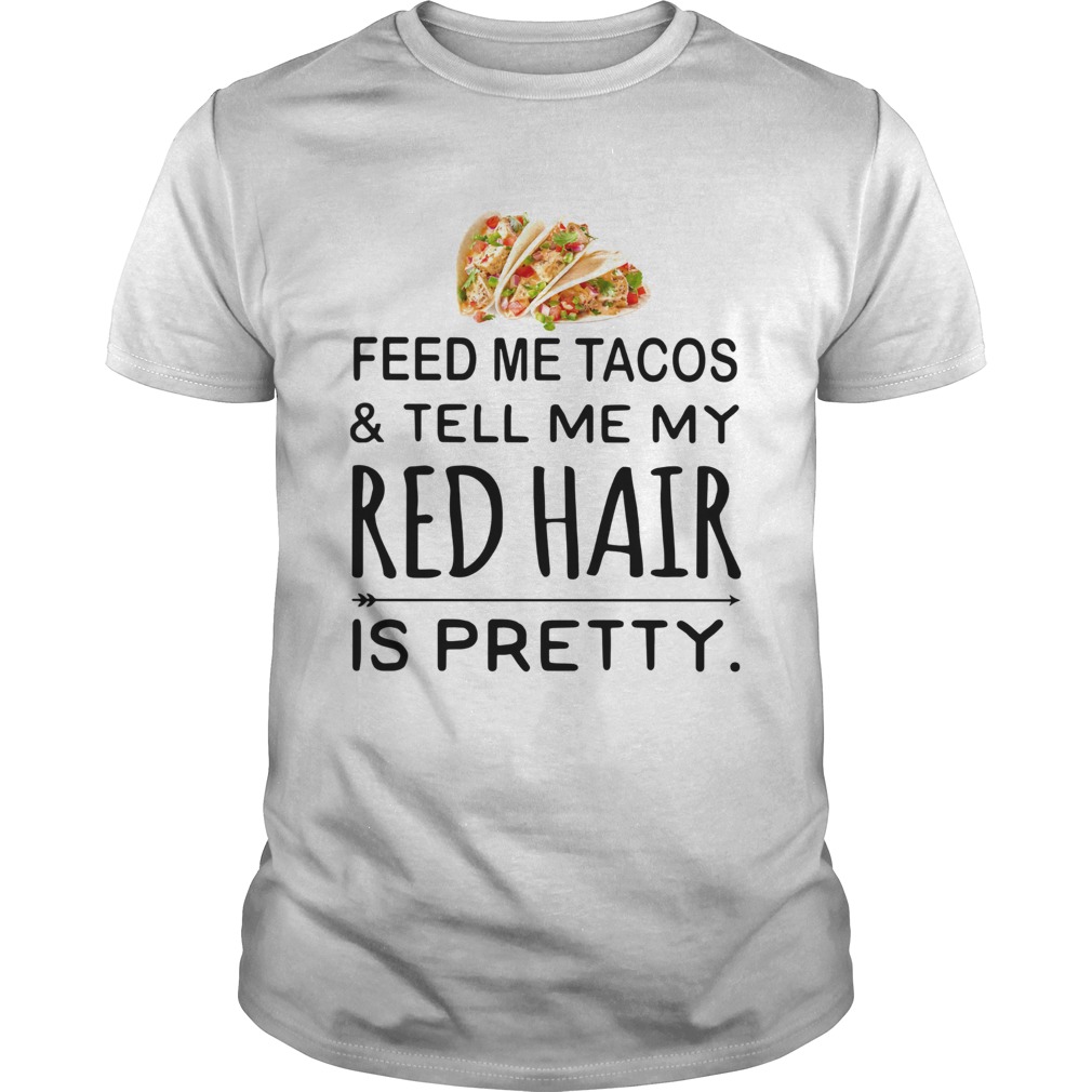 Feed Me Tacos ‘ Tell Me My Red Hair Is Pretty Shirt