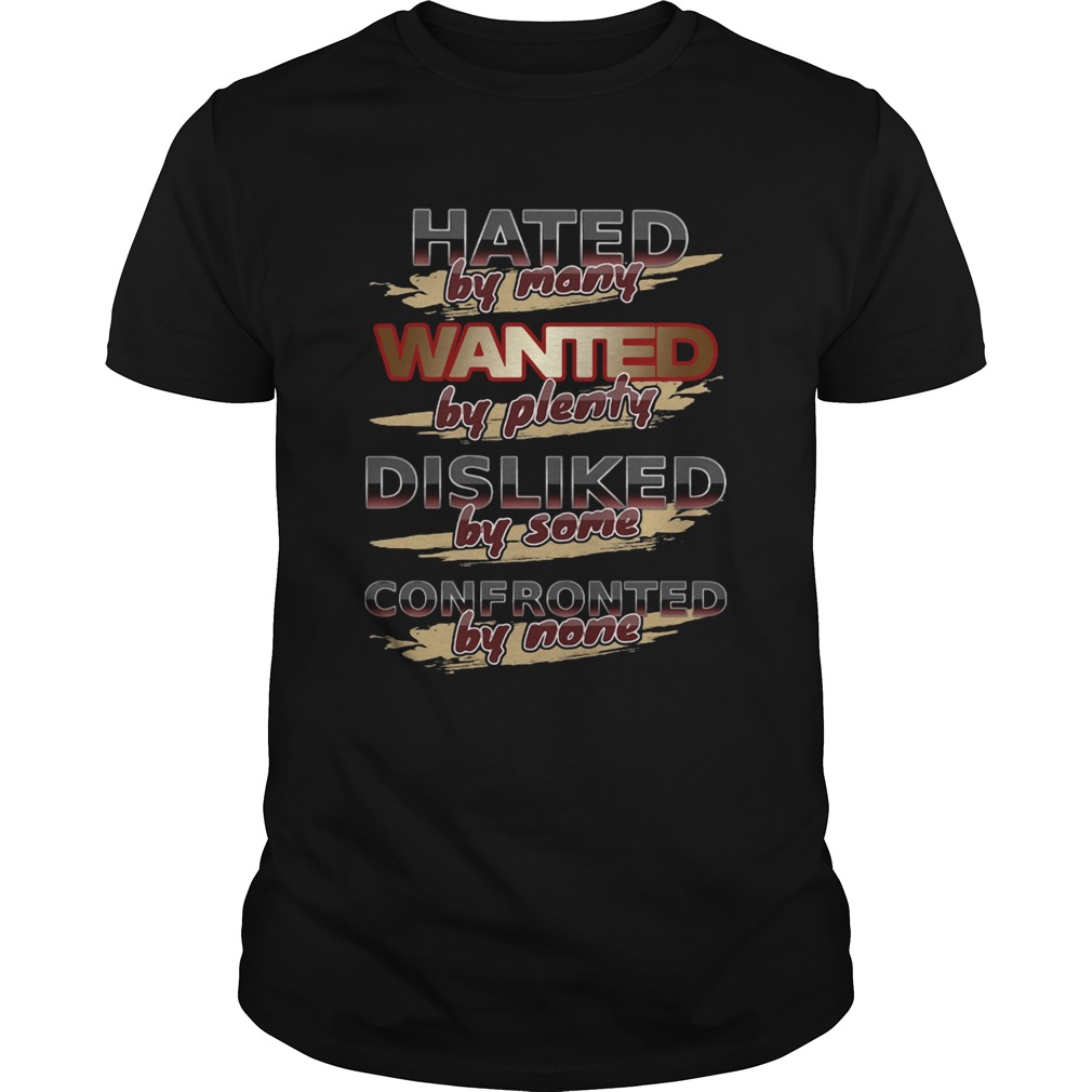 Hated By Many Wanted By Plenty Disliked By Some Confronted By None Shirt