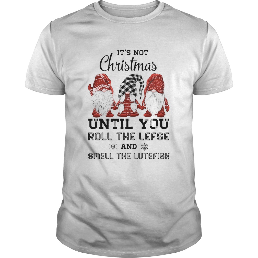 Gnomies It’s not Christmas until you roll the lefse smell the lutefisk shirt