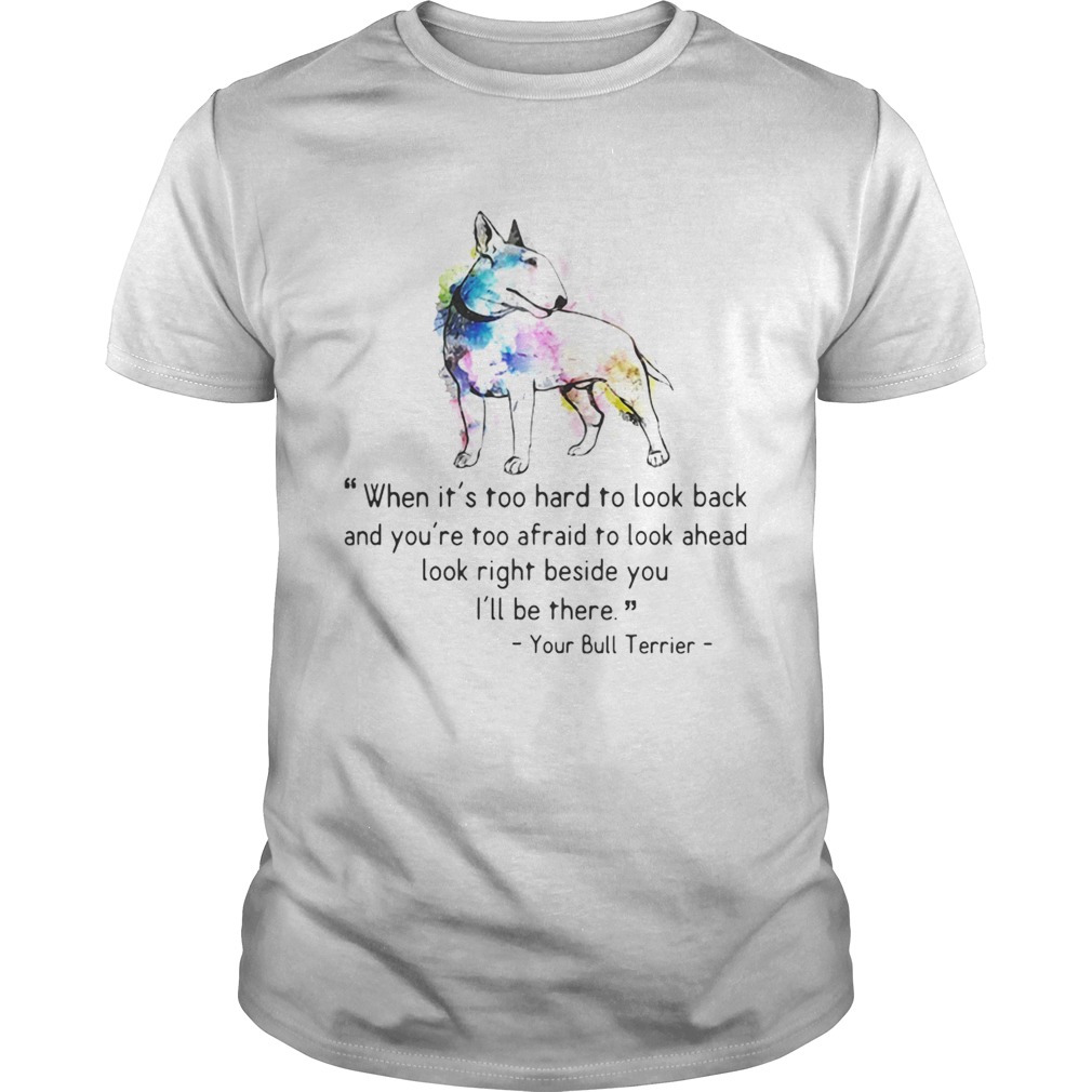 Your Bull Terrier Colorful When it is too hard to look back and you are too afraid to look ahead look shirt