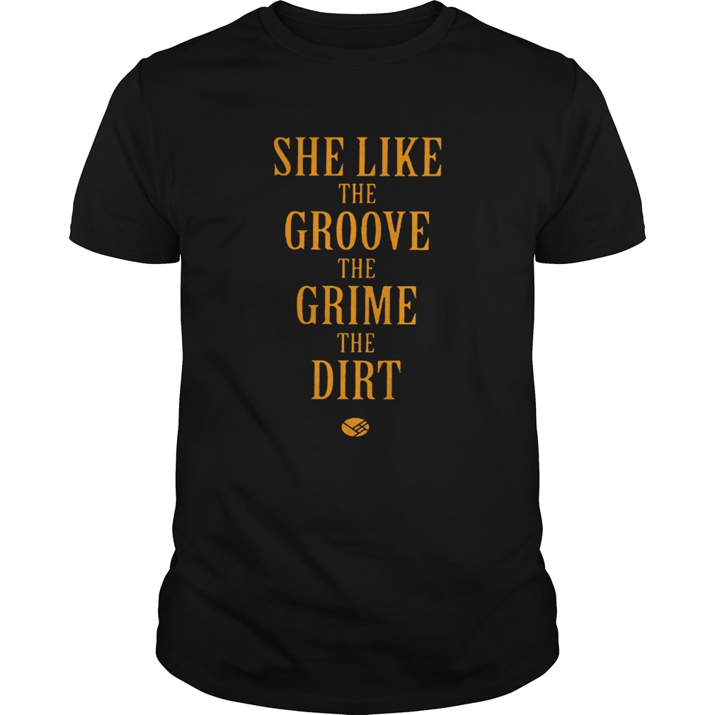 She Like the Groove the Grime the Dirt Shirt