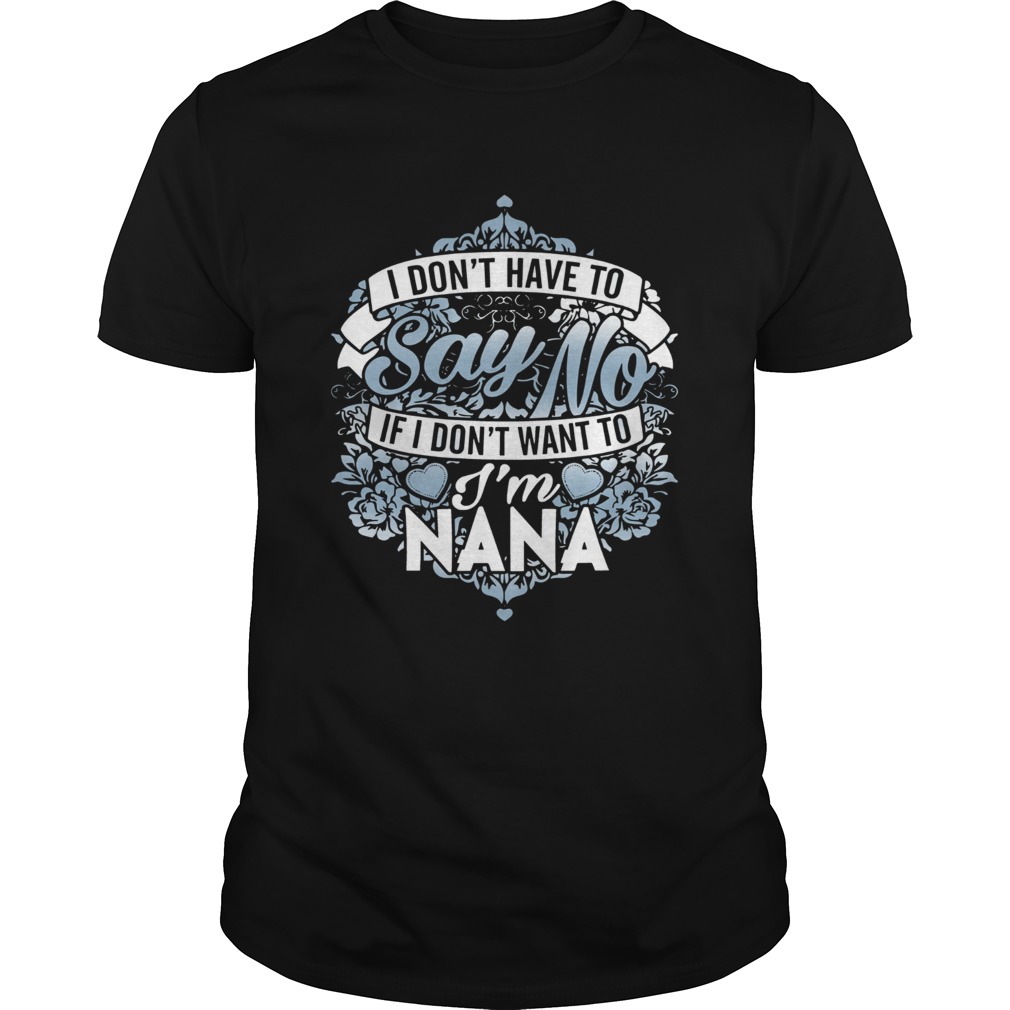 I Don’t Have To Say No If I Don’t Want To I’m Nana Shirt