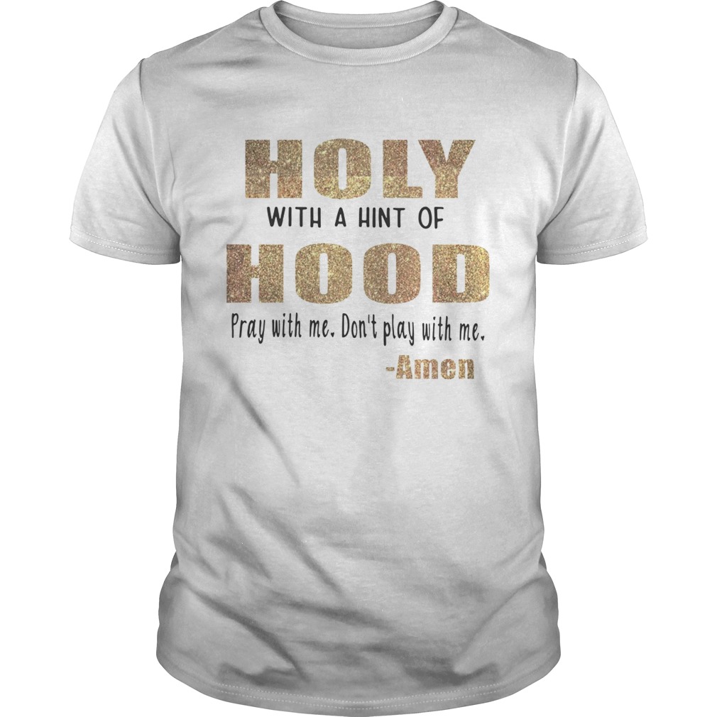 Holy with a hint of hood pray with me don’t play with me amen shirt