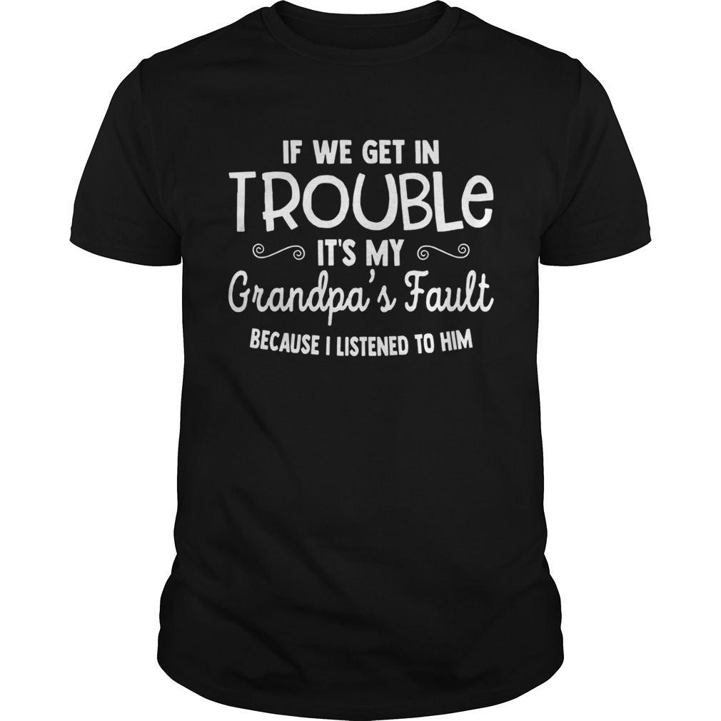 If We Get in Trouble It’s My Grandpa’s Fault Shirt