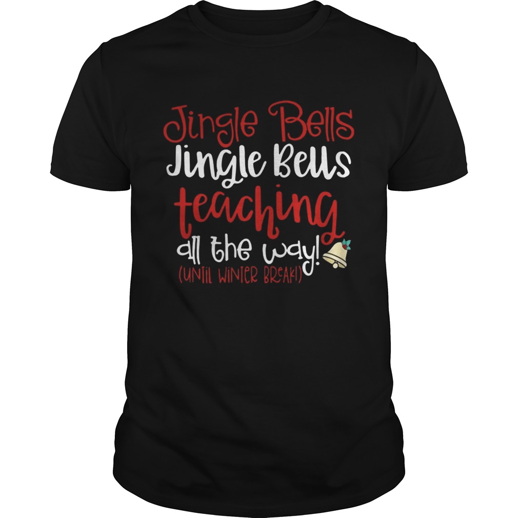 Jingle bells jingle bells teaching all the way until winter break Shirt