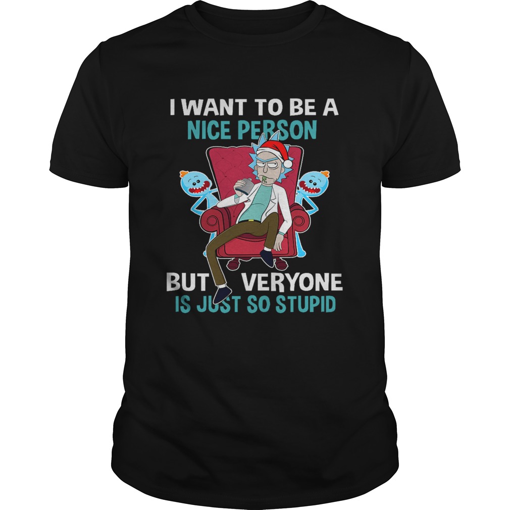 Christmas Rick Sanchez I want to be a nice person but everyone is just so stupid shirt