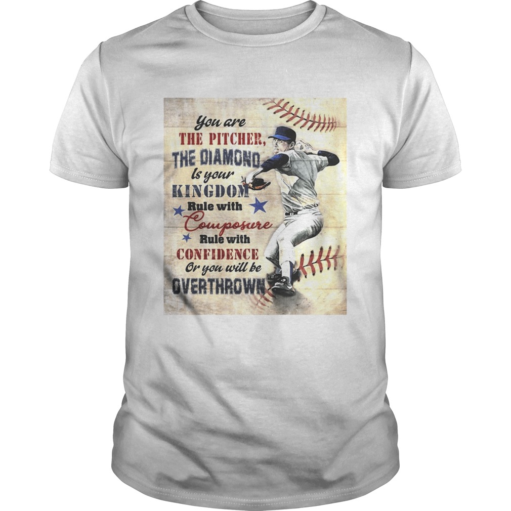 You are the pitcher the diamond is your kingdom rule with composure confidence or you will be overthrown shirt