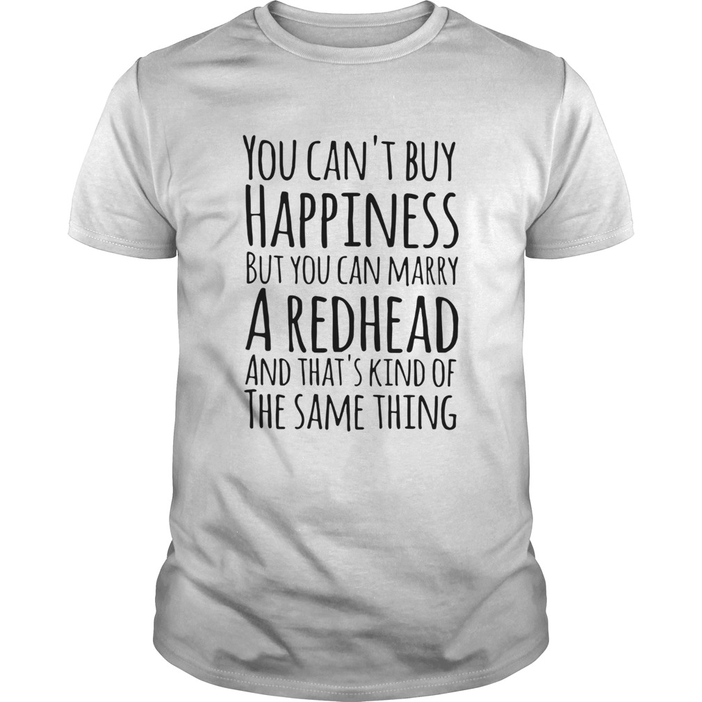 You cant buy happiness but you marry a redhead shirt