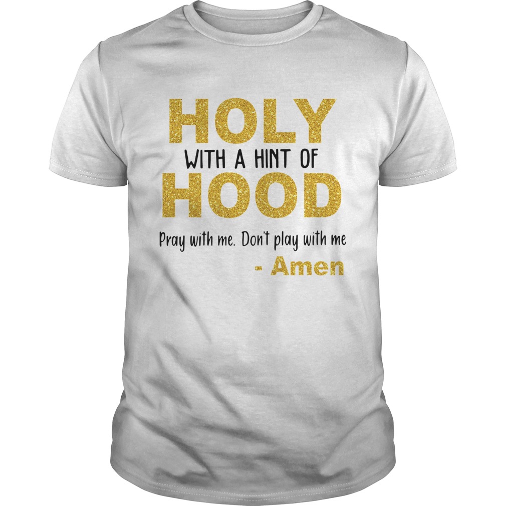 Holy with a hint of hood pray with me don’t play with me Amen shirt