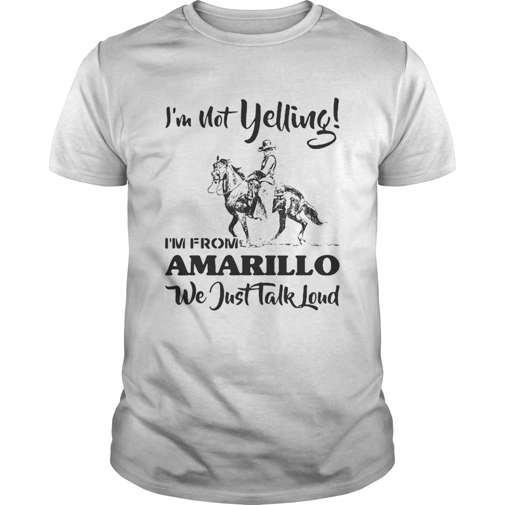 I’m Not Yelling I’m From Amarillo We Just Talk Loud Horse shirt