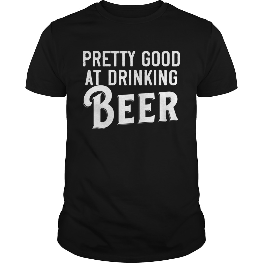 Pretty Good At Drinking Beer shirt