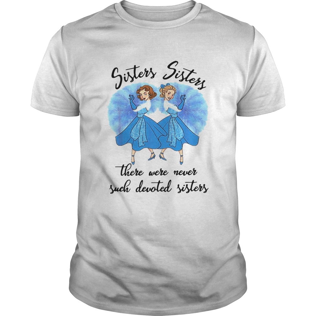 Sisters Sisters there were never such devoted sisters shirt