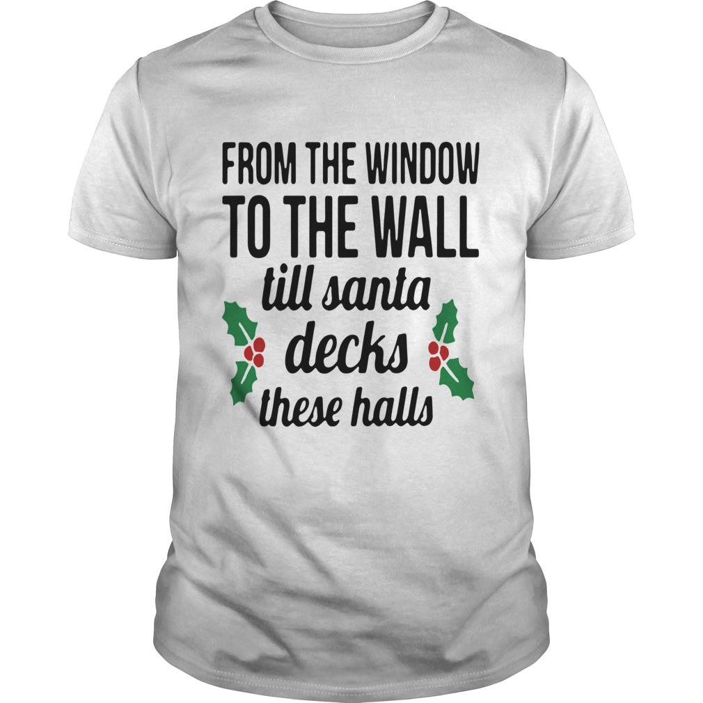 From The Window To The Wall Till Santa Decks The Halls Shirt