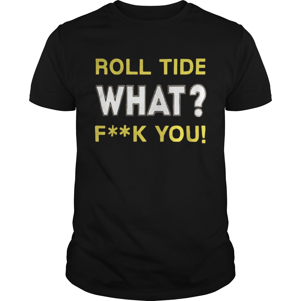 Roll Tide What Fuck You shirt