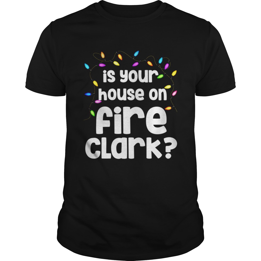 Christmas Vacation Is Your House On Fire Clark T-Shirt