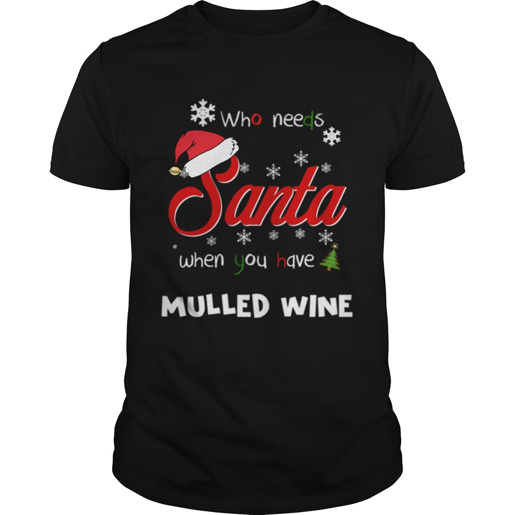 Who Needs Santa When You Have Mulled Wine Christmas Funny Party T-shirt