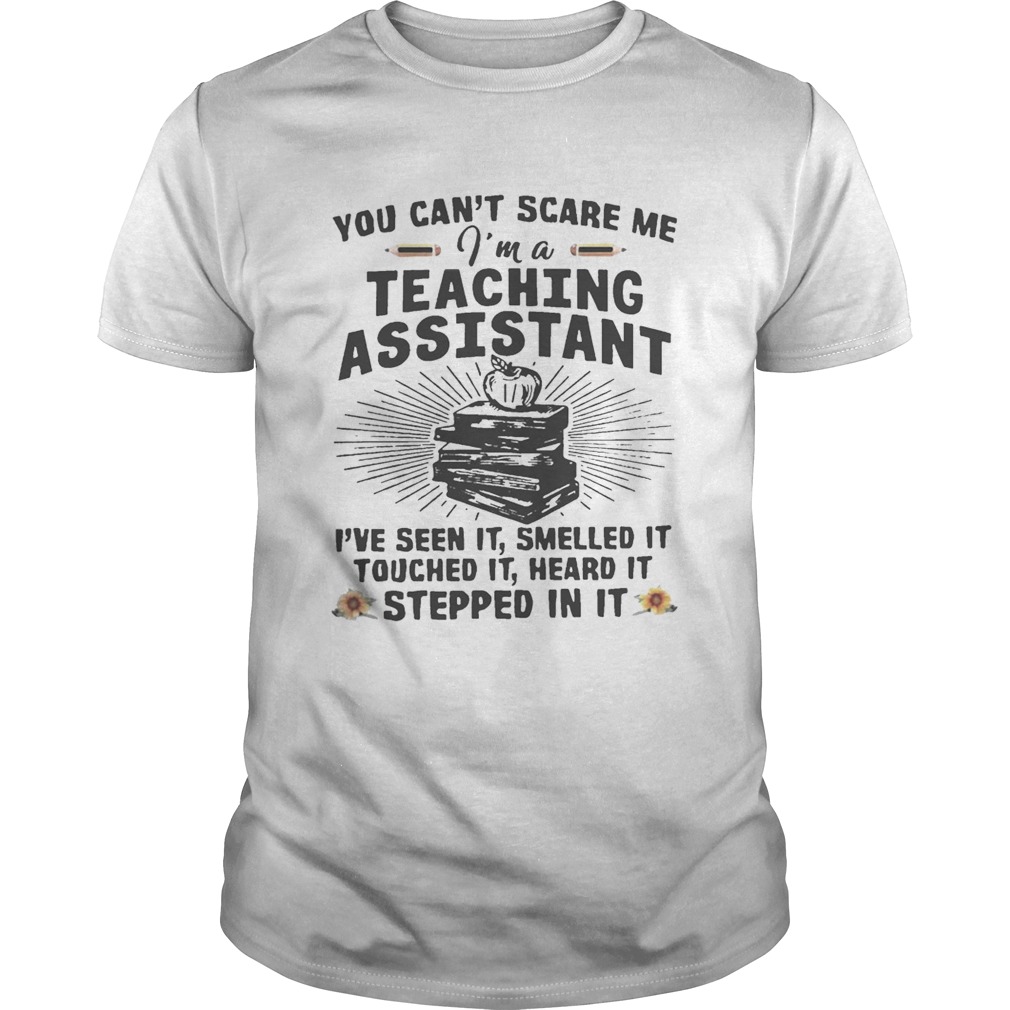 You Can’t Scare Me I’m A Teaching Assistant I’ve Seen It Smelled It Shirt