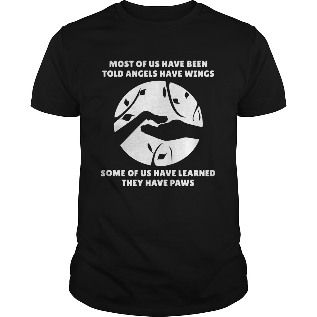 Most Of Us Have Been Told Angels Have Wings Some Of Us Have Learned They Have Paws Shirt