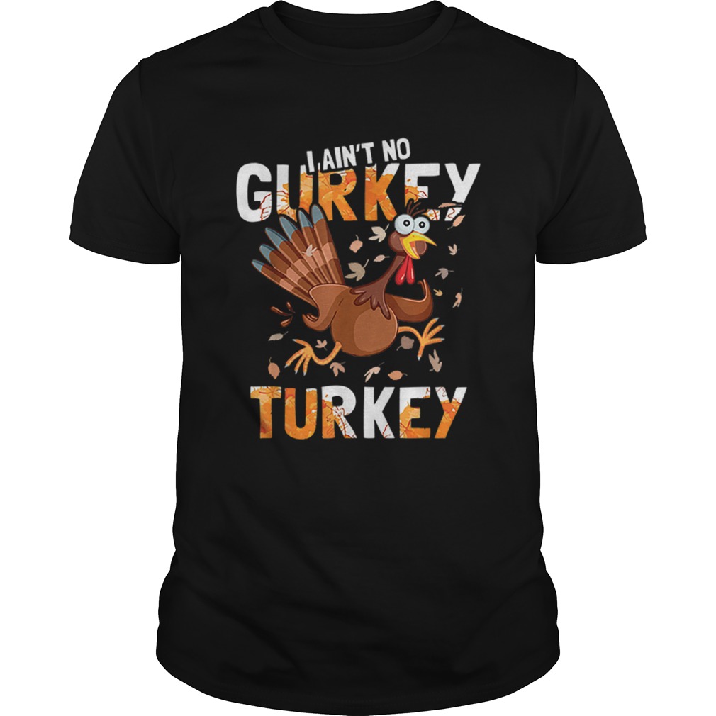 Top I Aint No Gurkey Turkey Hyperactive Funny Thanksgiving Gift shirt