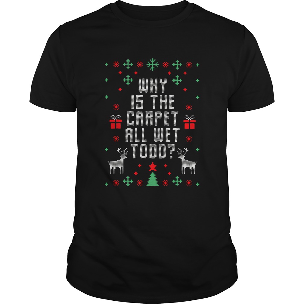 Ugly Christmas And Why is The Carpet All Wet Todd shirt