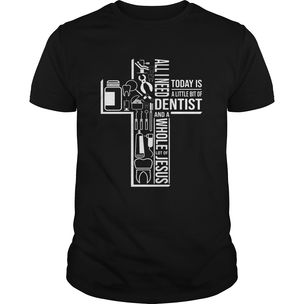 All I Need Today Is A Little Bit Of Dentist And Jesus T-Shirt