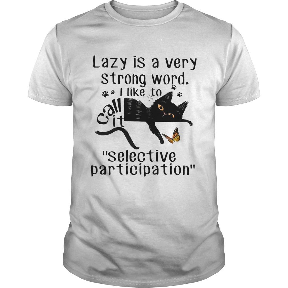 Lazy is a very strong word I like to call it “selective participation” cat shirt