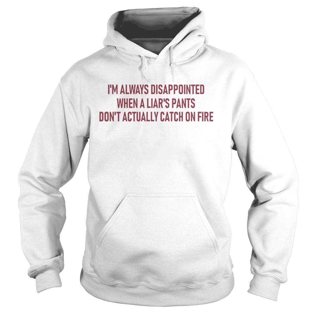 I’m always disappointed when a liar’s pants don’t actually catch on fire shirt