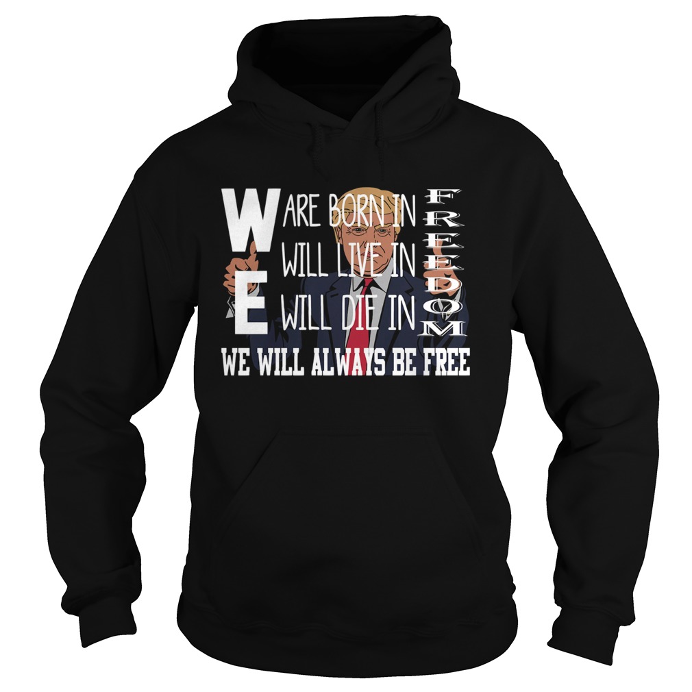 Donald Trump We are born in freedom will live freedom will die in freedom we weil always be free shirt