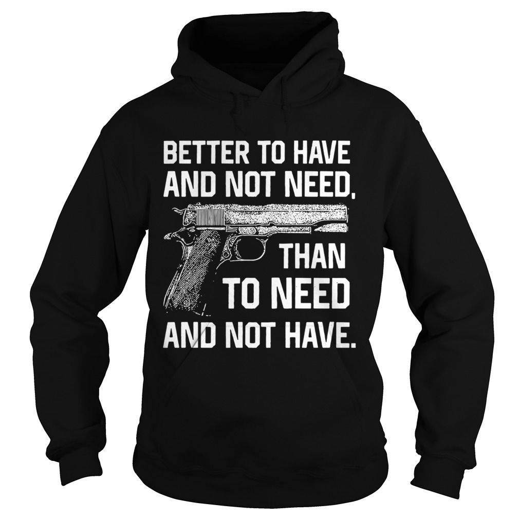 Better To Have And Not Need Than To Need And Not Have Shirt