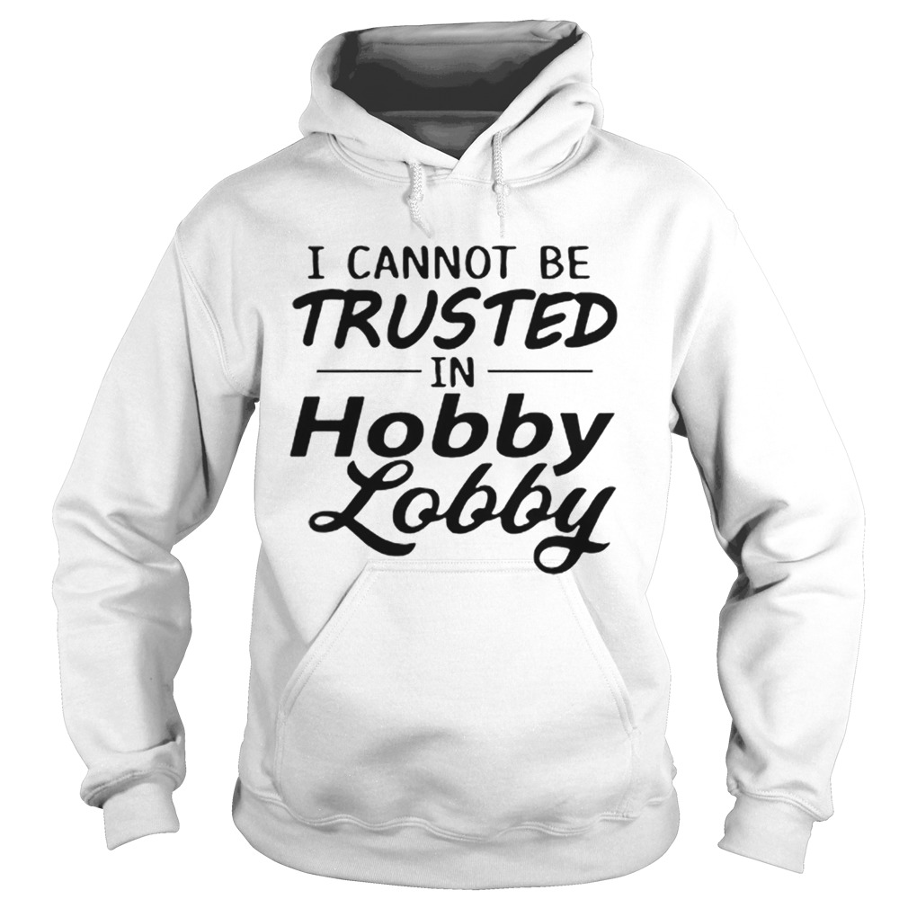 I cannot be trusted in Hobby Lobby shirt